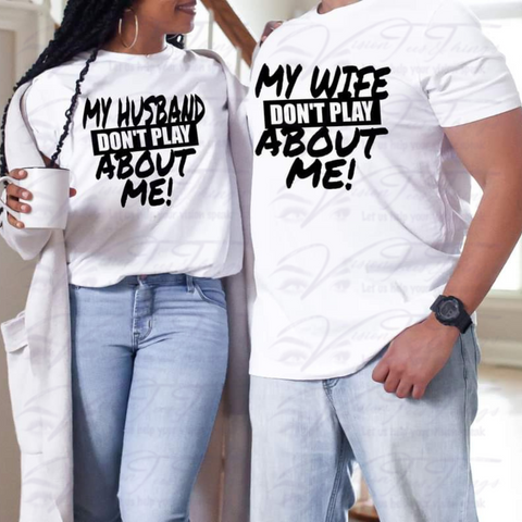 My Husband/Wife Don't Play About Me Couples T-Shirt