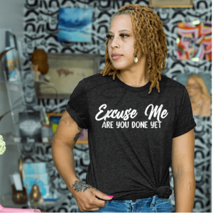 Excuse Me Are You Done Yet T-Shirt